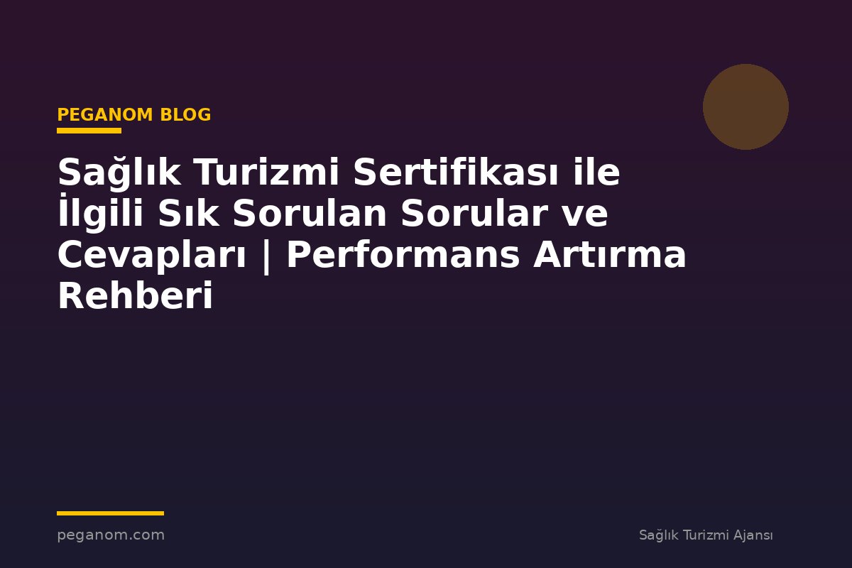 Sağlık Turizmi Sertifikası ile İlgili Sık Sorulan Sorular ve Cevapları | Performans Artırma Rehberi