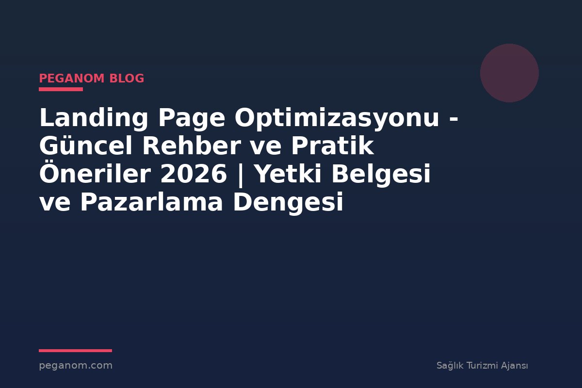Landing Page Optimizasyonu - Güncel Rehber ve Pratik Öneriler 2026 | Yetki Belgesi ve Pazarlama Dengesi