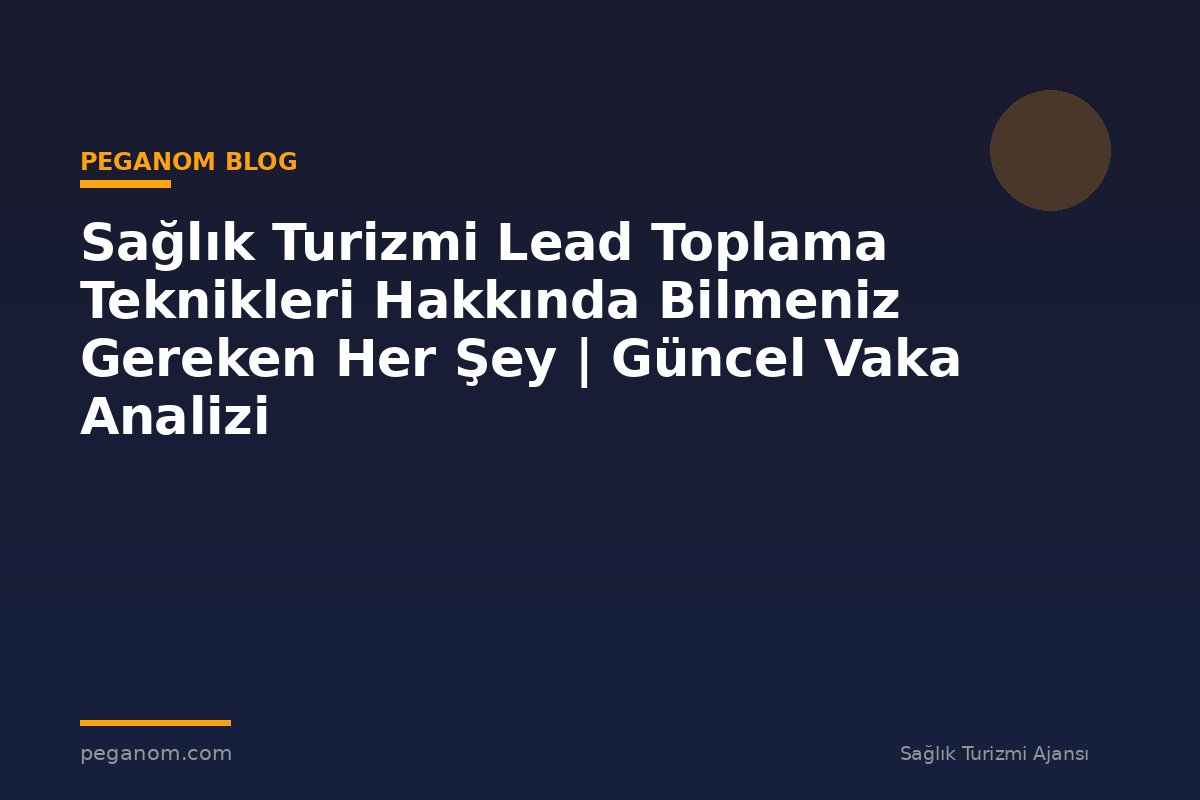 Sağlık Turizmi Lead Toplama Teknikleri Hakkında Bilmeniz Gereken Her Şey | Güncel Vaka Analizi