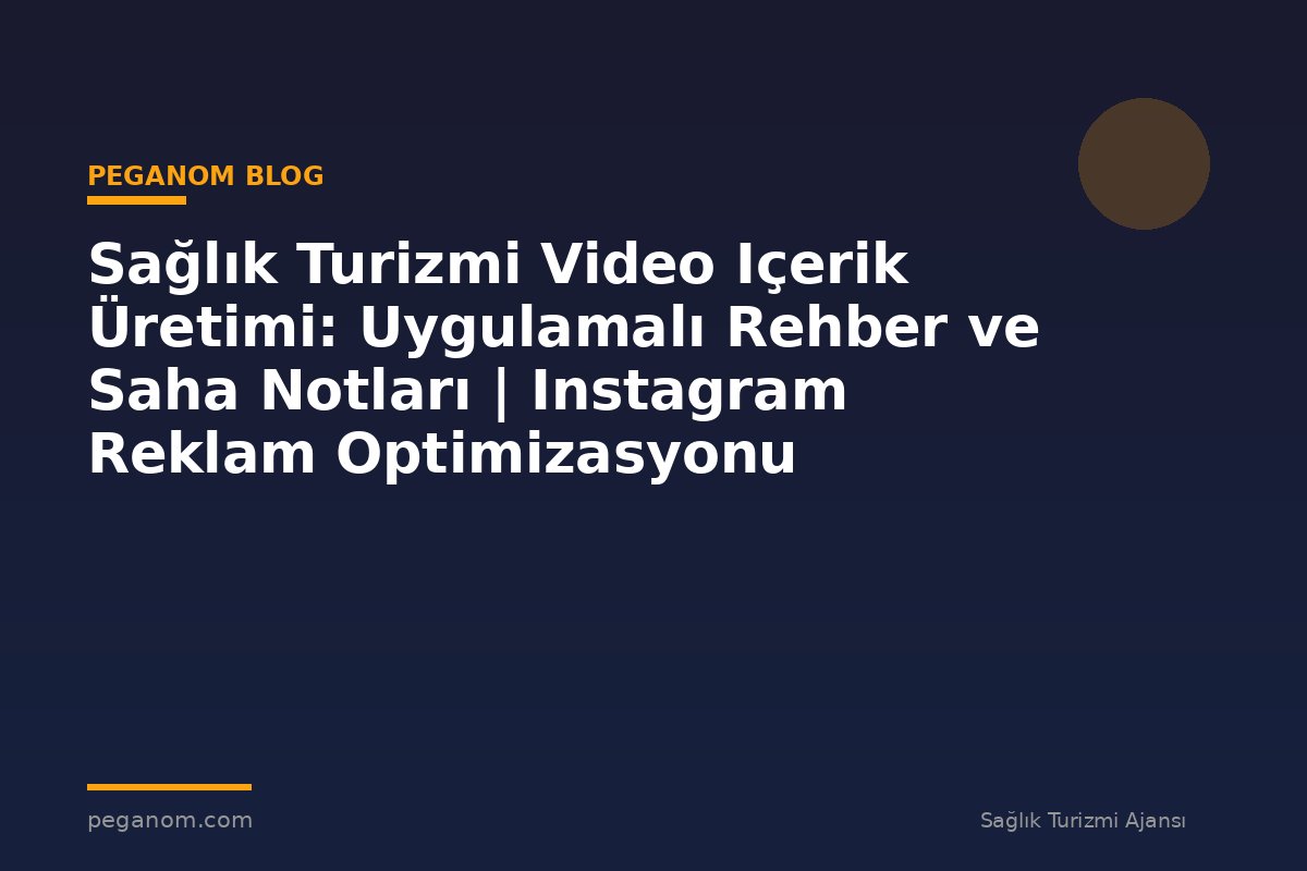 Sağlık Turizmi Video Içerik Üretimi: Uygulamalı Rehber ve Saha Notları | Instagram Reklam Optimizasyonu