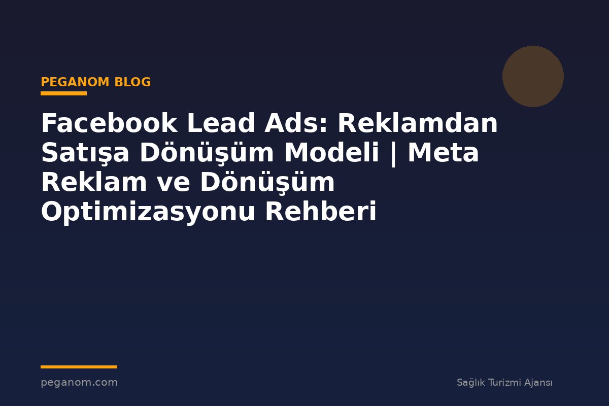 Facebook Lead Ads: Reklamdan Satışa Dönüşüm Modeli | Meta Reklam ve Dönüşüm Optimizasyonu Rehberi