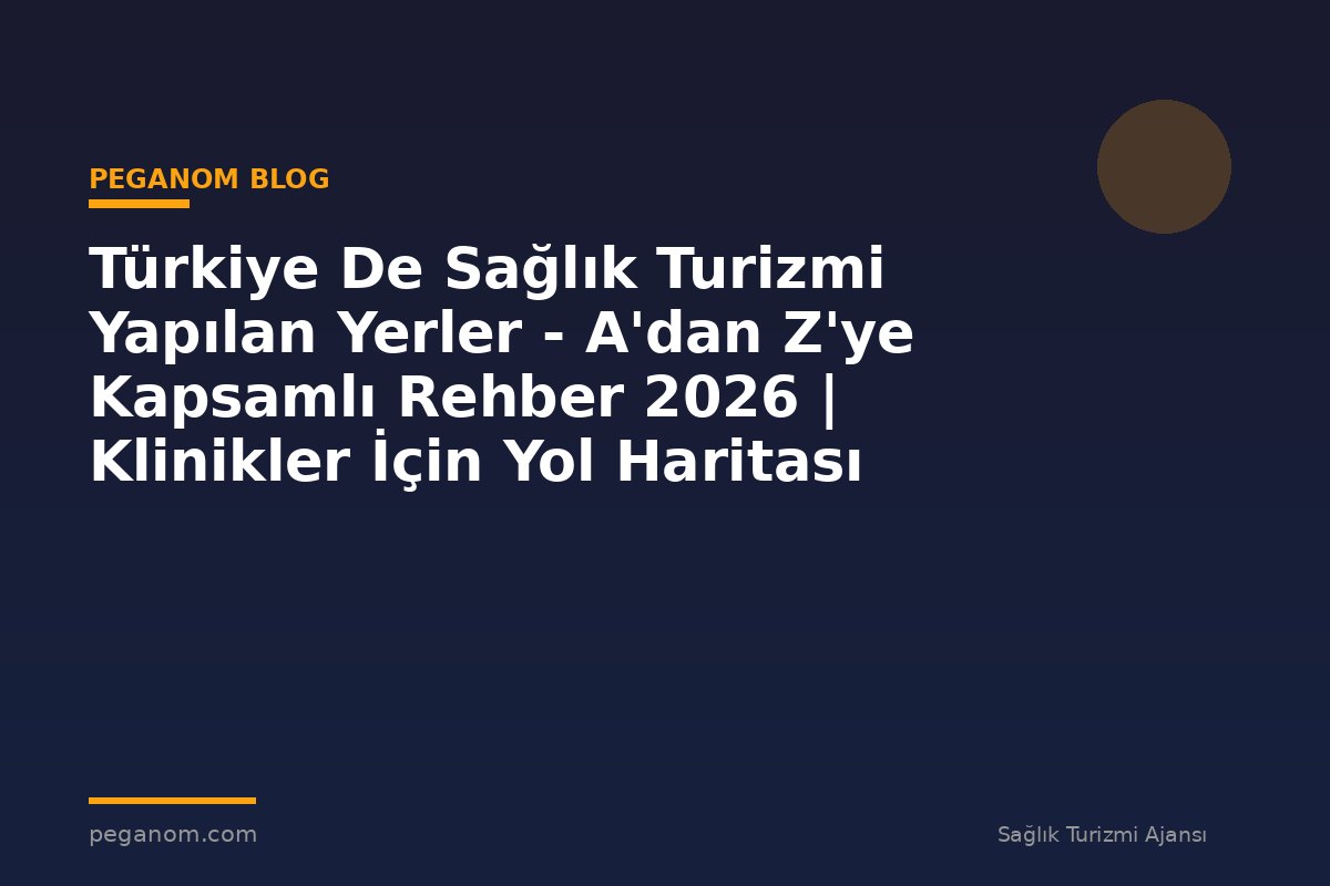 Türkiye De Sağlık Turizmi Yapılan Yerler - A'dan Z'ye Kapsamlı Rehber 2026 | Klinikler İçin Yol Haritası