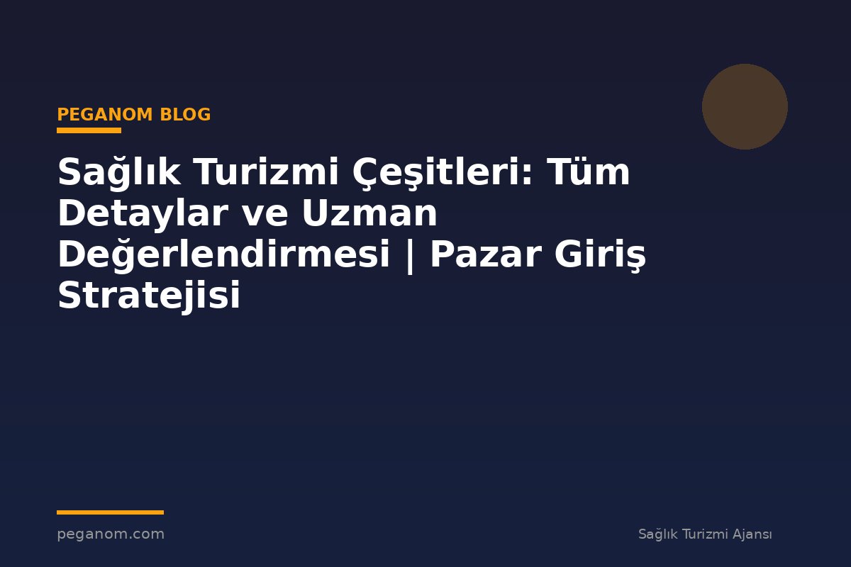 Sağlık Turizmi Çeşitleri: Tüm Detaylar ve Uzman Değerlendirmesi | Pazar Giriş Stratejisi
