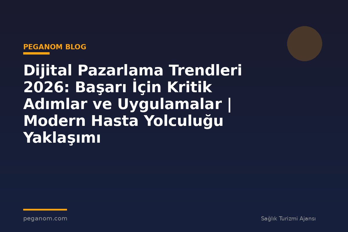 Dijital Pazarlama Trendleri 2026: Başarı İçin Kritik Adımlar ve Uygulamalar | Modern Hasta Yolculuğu Yaklaşımı