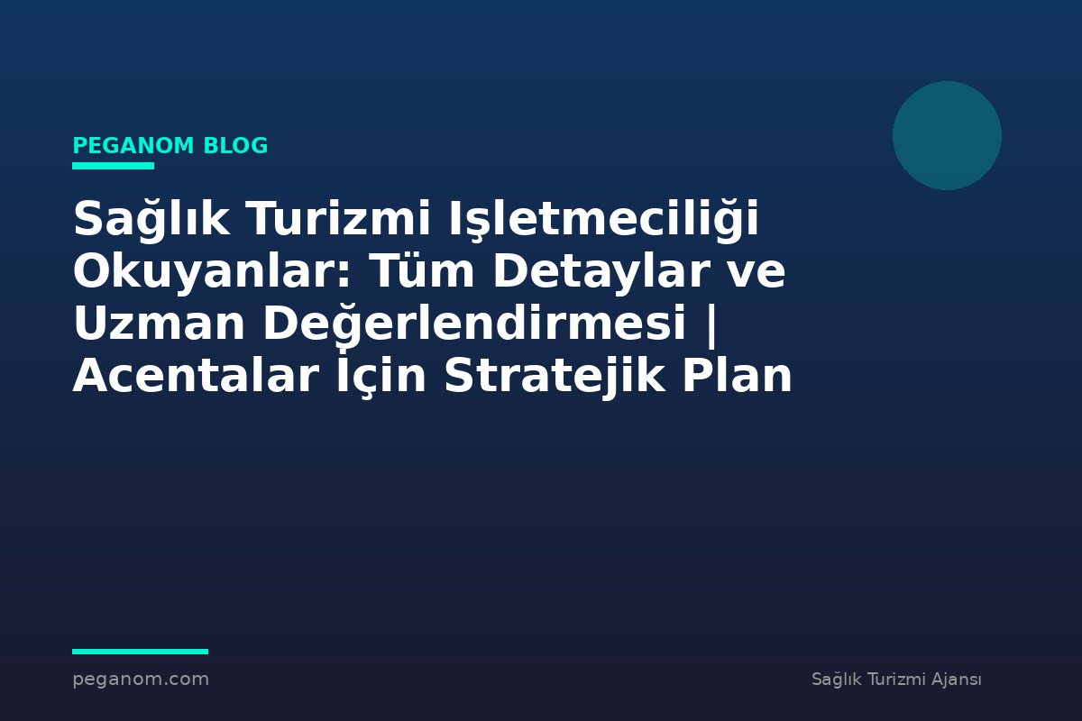 Sağlık Turizmi Işletmeciliği Okuyanlar: Tüm Detaylar ve Uzman Değerlendirmesi | Acentalar İçin Stratejik Plan