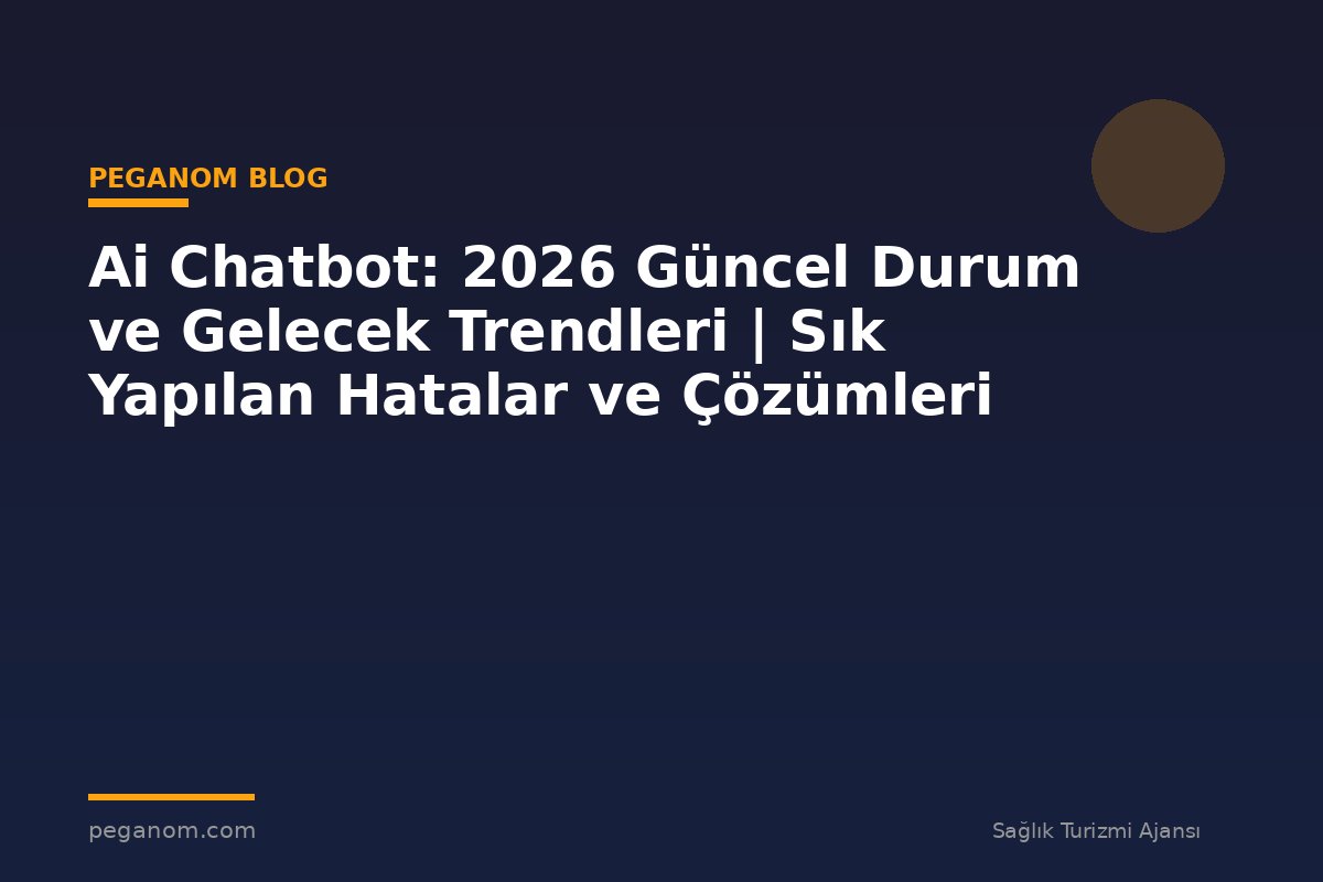 Ai Chatbot: 2026 Güncel Durum ve Gelecek Trendleri | Sık Yapılan Hatalar ve Çözümleri
