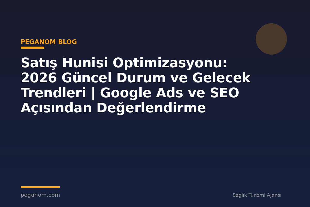 Satış Hunisi Optimizasyonu: 2026 Güncel Durum ve Gelecek Trendleri | Google Ads ve SEO Açısından Değerlendirme
