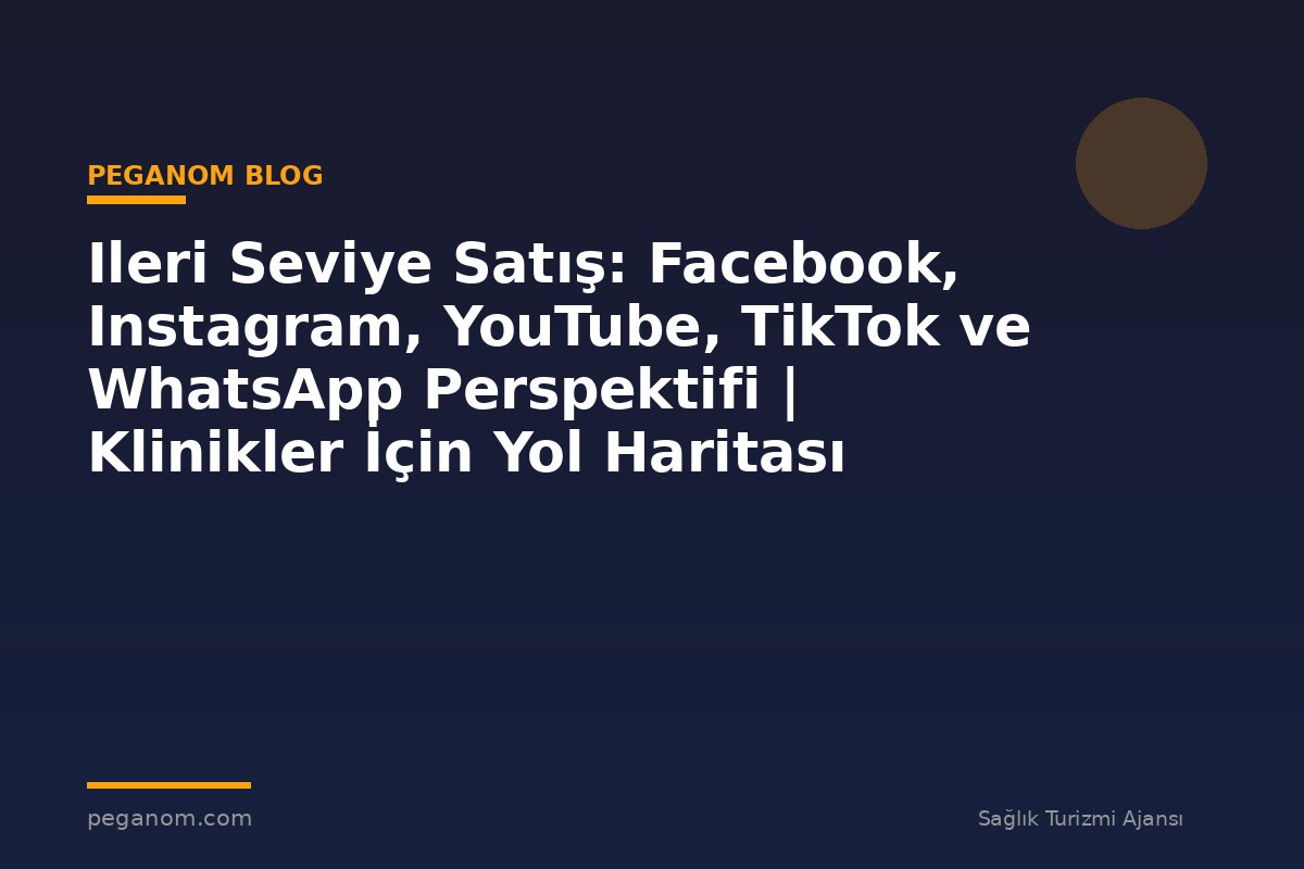 Ileri Seviye Satış: Facebook, Instagram, YouTube, TikTok ve WhatsApp Perspektifi | Klinikler İçin Yol Haritası