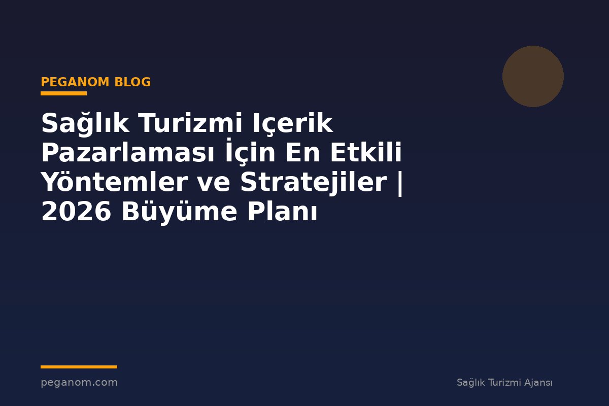 Sağlık Turizmi Içerik Pazarlaması İçin En Etkili Yöntemler ve Stratejiler | 2026 Büyüme Planı