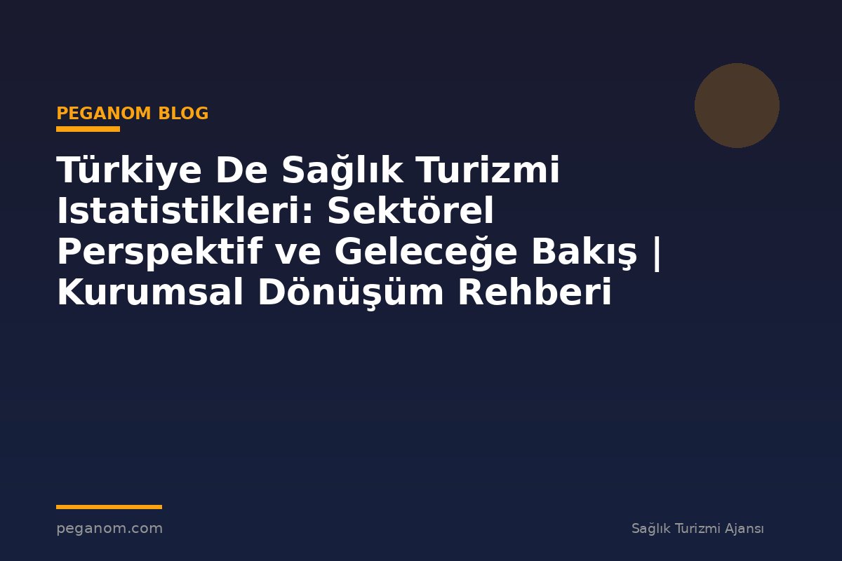 Türkiye De Sağlık Turizmi Istatistikleri: Sektörel Perspektif ve Geleceğe Bakış | Kurumsal Dönüşüm Rehberi
