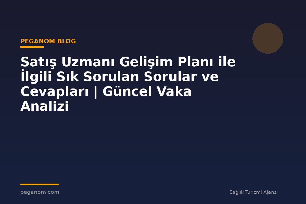 Satış Uzmanı Gelişim Planı ile İlgili Sık Sorulan Sorular ve Cevapları | Güncel Vaka Analizi