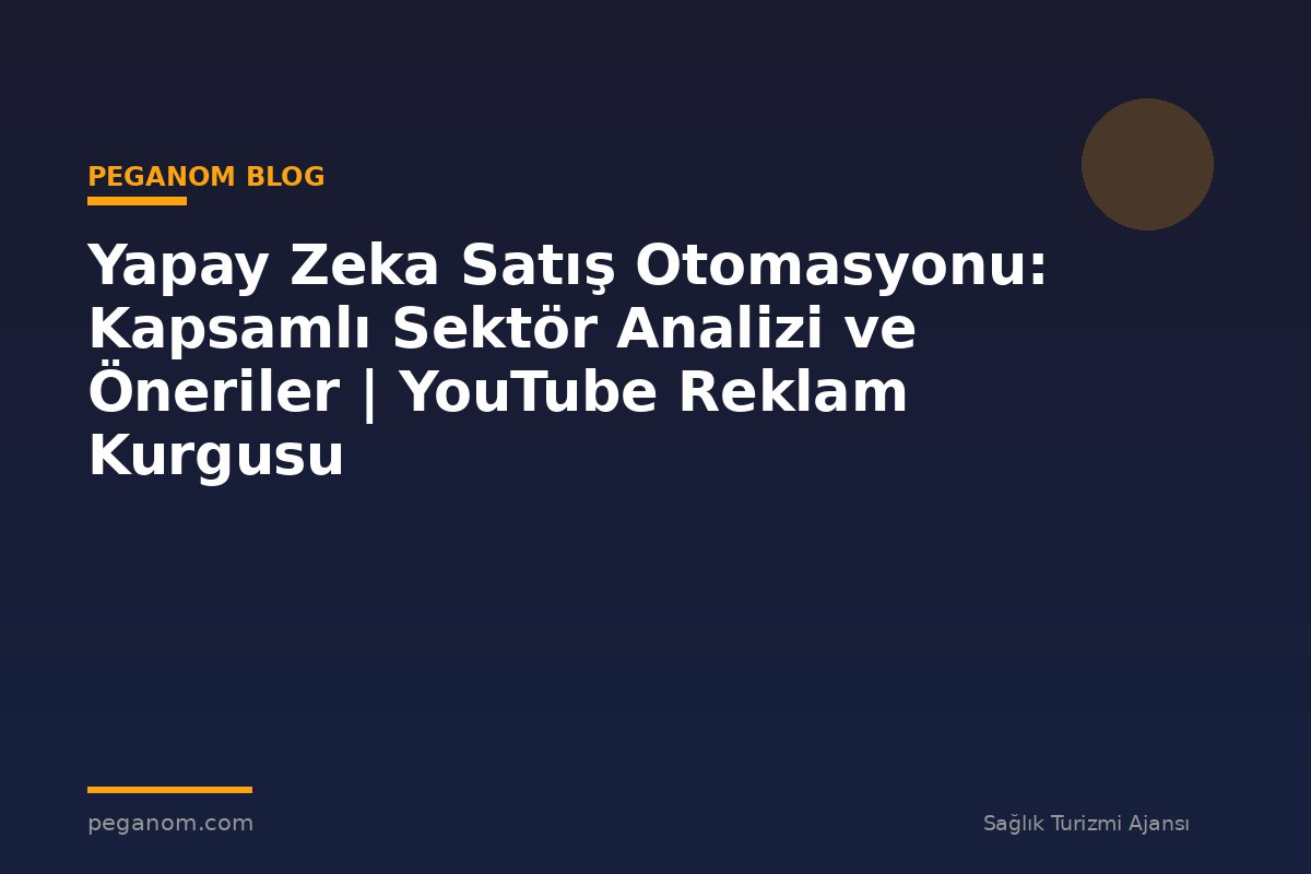 Yapay Zeka Satış Otomasyonu: Kapsamlı Sektör Analizi ve Öneriler | YouTube Reklam Kurgusu