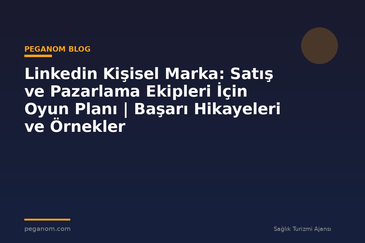Linkedin Kişisel Marka: Satış ve Pazarlama Ekipleri İçin Oyun Planı | Başarı Hikayeleri ve Örnekler