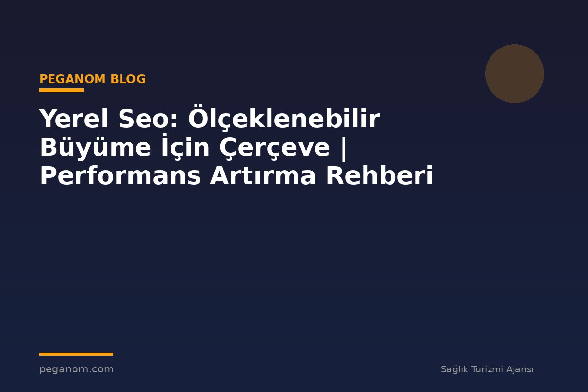 Yerel Seo: Ölçeklenebilir Büyüme İçin Çerçeve | Performans Artırma Rehberi