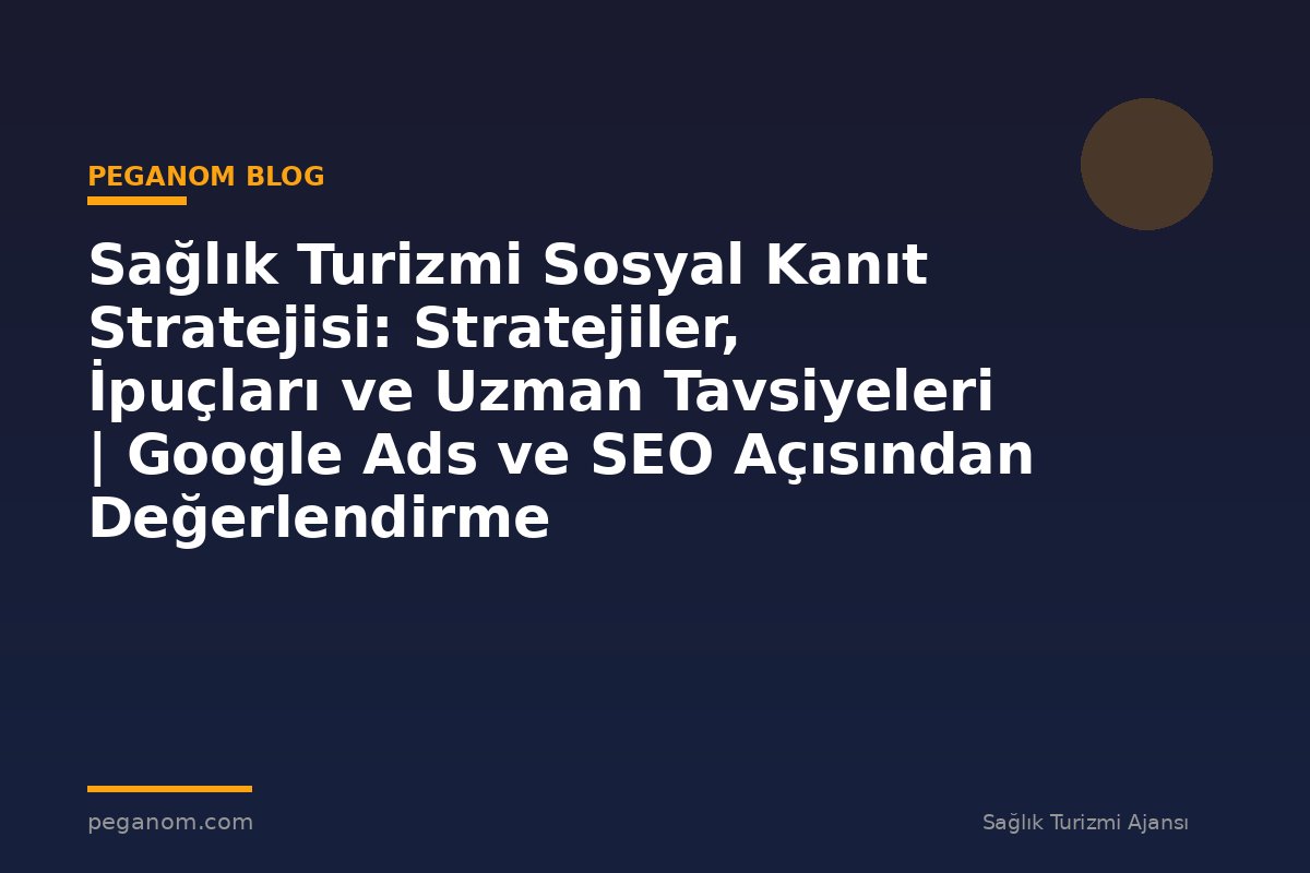 Sağlık Turizmi Sosyal Kanıt Stratejisi: Stratejiler, İpuçları ve Uzman Tavsiyeleri | Google Ads ve SEO Açısından Değerlendirme