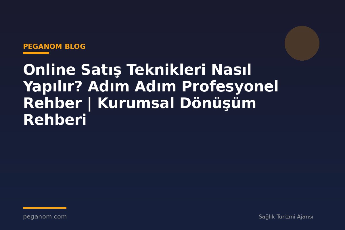 Online Satış Teknikleri Nasıl Yapılır? Adım Adım Profesyonel Rehber | Kurumsal Dönüşüm Rehberi