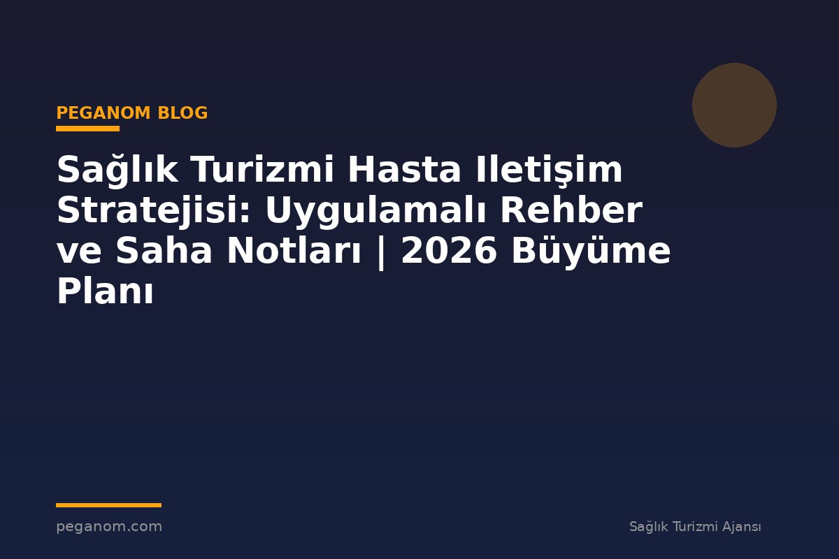 Sağlık Turizmi Hasta Iletişim Stratejisi: Uygulamalı Rehber ve Saha Notları | 2026 Büyüme Planı
