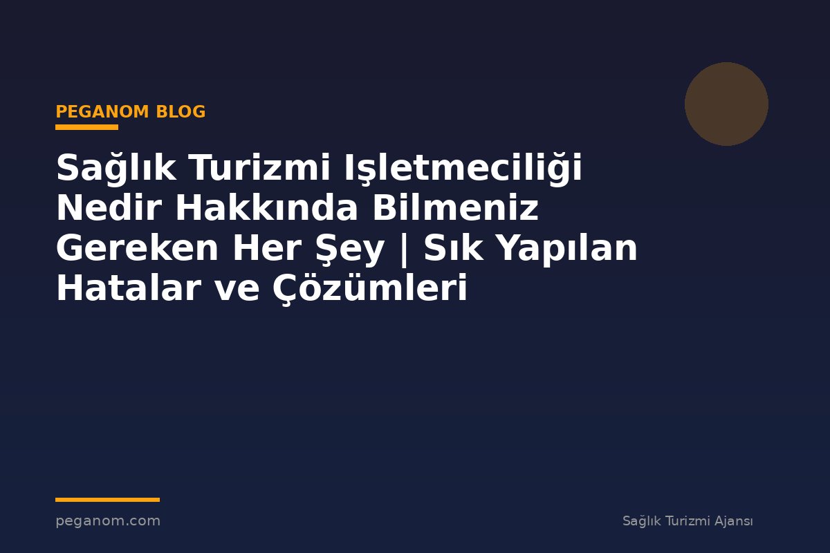 Sağlık Turizmi Işletmeciliği Nedir Hakkında Bilmeniz Gereken Her Şey | Sık Yapılan Hatalar ve Çözümleri