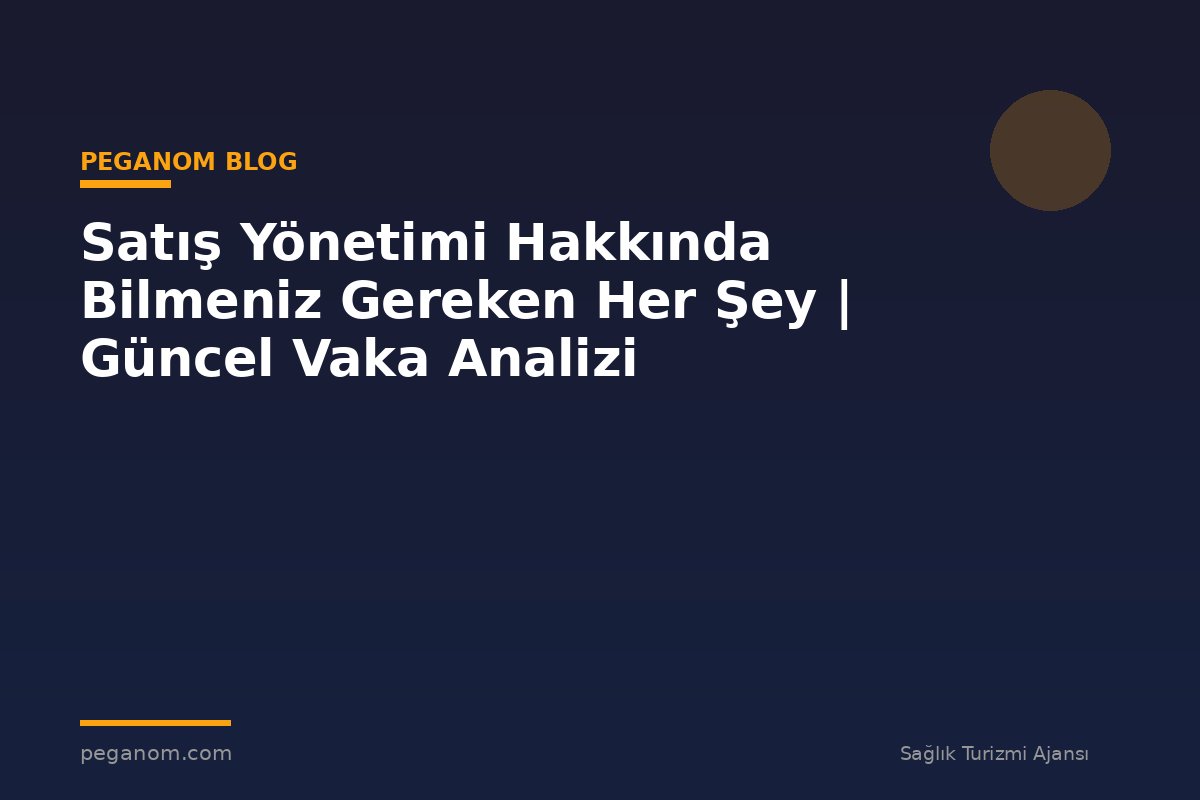 Satış Yönetimi Hakkında Bilmeniz Gereken Her Şey | Güncel Vaka Analizi