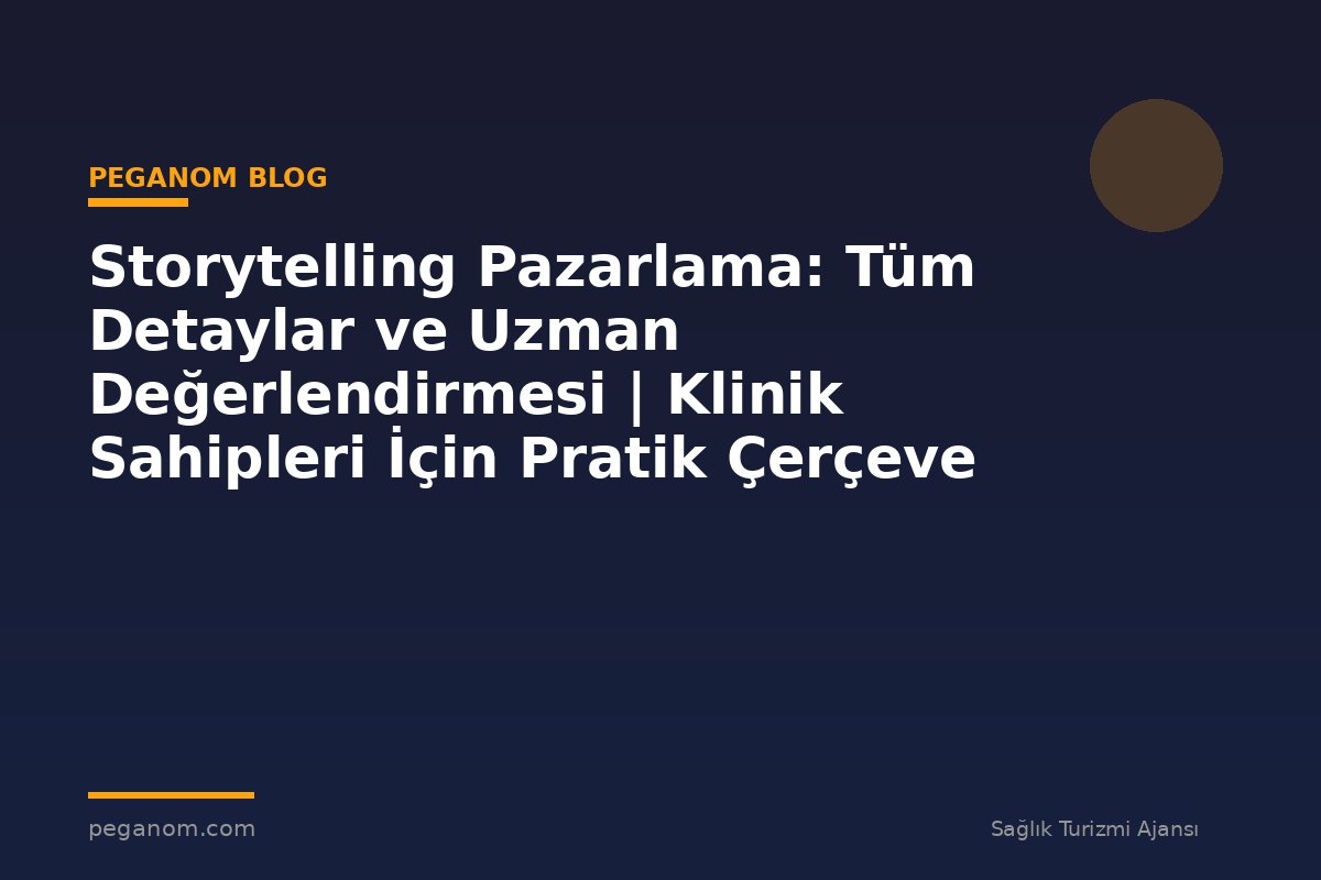Storytelling Pazarlama: Tüm Detaylar ve Uzman Değerlendirmesi | Klinik Sahipleri İçin Pratik Çerçeve