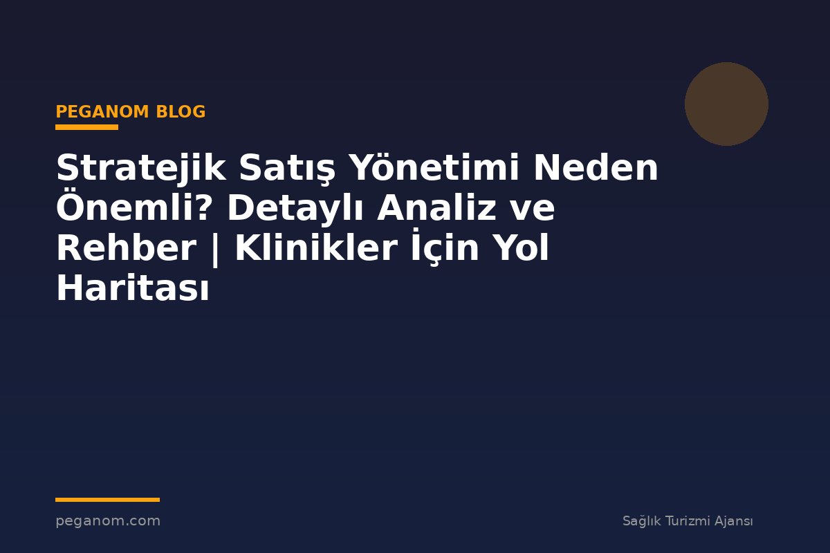 Stratejik Satış Yönetimi Neden Önemli? Detaylı Analiz ve Rehber | Klinikler İçin Yol Haritası