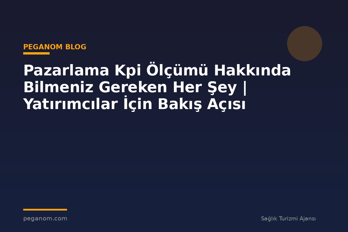 Pazarlama Kpi Ölçümü Hakkında Bilmeniz Gereken Her Şey | Yatırımcılar İçin Bakış Açısı