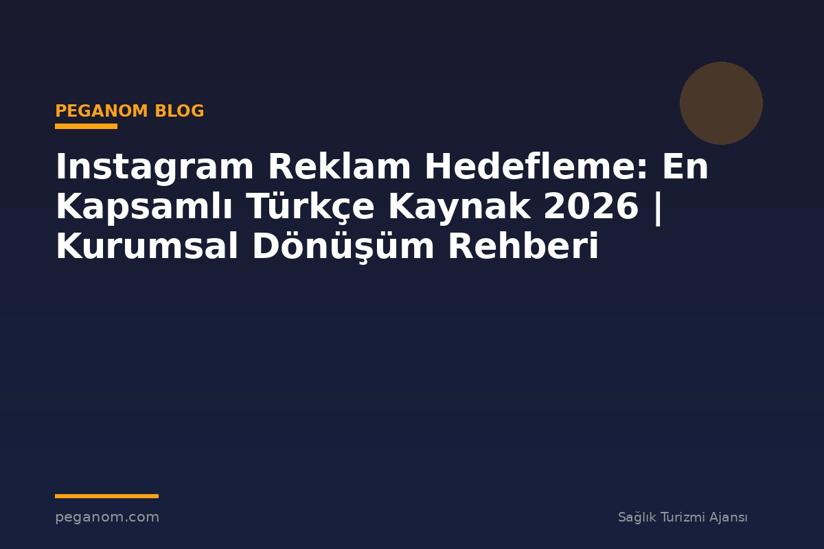 Instagram Reklam Hedefleme: En Kapsamlı Türkçe Kaynak 2026 | Kurumsal Dönüşüm Rehberi