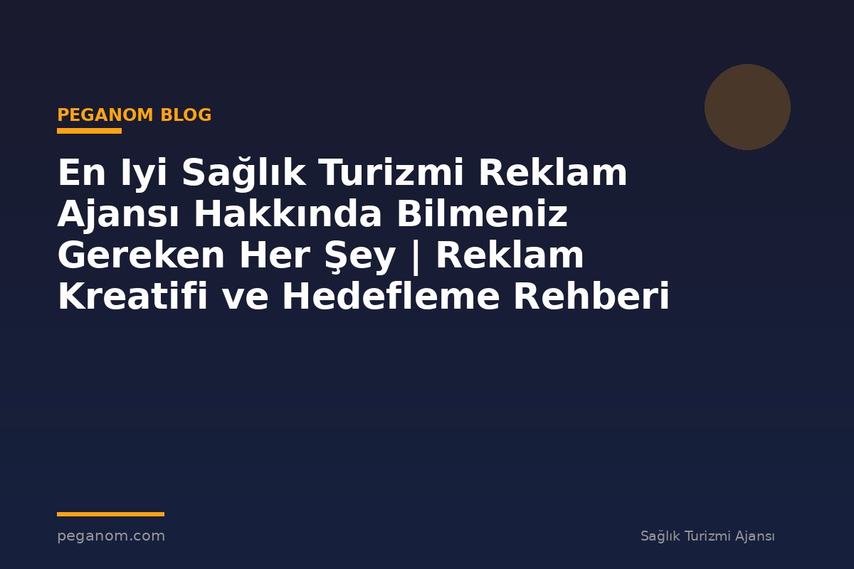 En Iyi Sağlık Turizmi Reklam Ajansı Hakkında Bilmeniz Gereken Her Şey | Reklam Kreatifi ve Hedefleme Rehberi