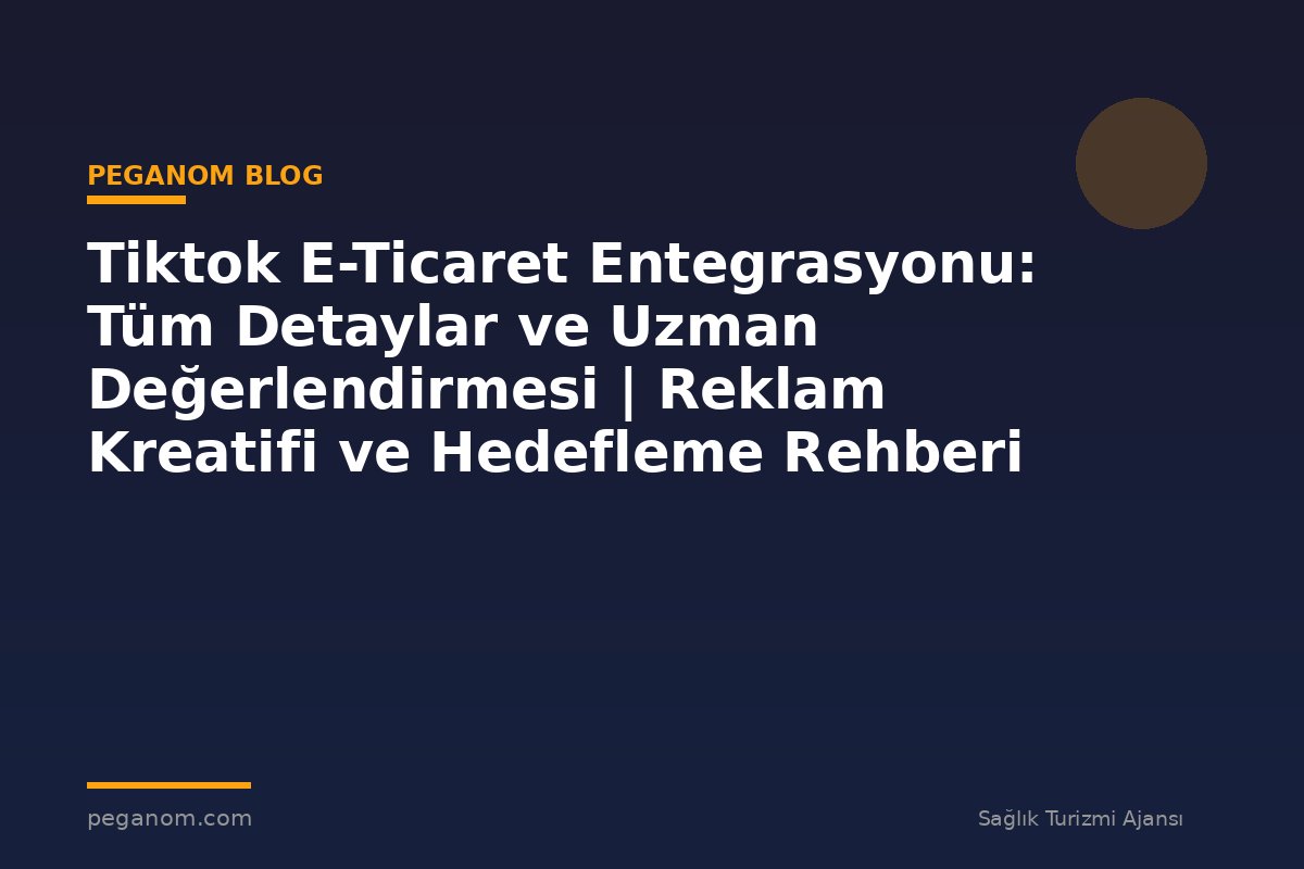 Tiktok E-Ticaret Entegrasyonu: Tüm Detaylar ve Uzman Değerlendirmesi | Reklam Kreatifi ve Hedefleme Rehberi