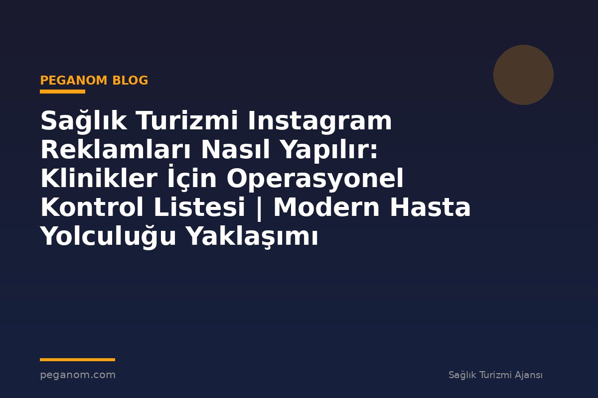 Sağlık Turizmi Instagram Reklamları Nasıl Yapılır: Klinikler İçin Operasyonel Kontrol Listesi | Modern Hasta Yolculuğu Yaklaşımı