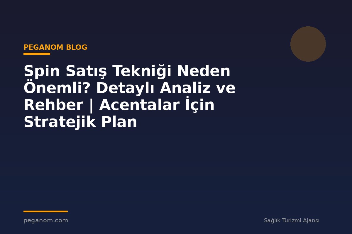Spin Satış Tekniği Neden Önemli? Detaylı Analiz ve Rehber | Acentalar İçin Stratejik Plan