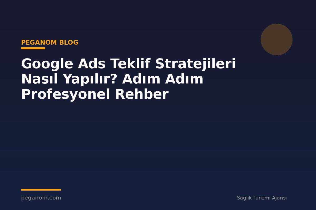 Google Ads Teklif Stratejileri Nasıl Yapılır? Adım Adım Profesyonel Rehber