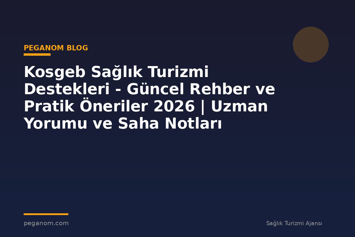 Kosgeb Sağlık Turizmi Destekleri - Güncel Rehber ve Pratik Öneriler 2026 | Uzman Yorumu ve Saha Notları