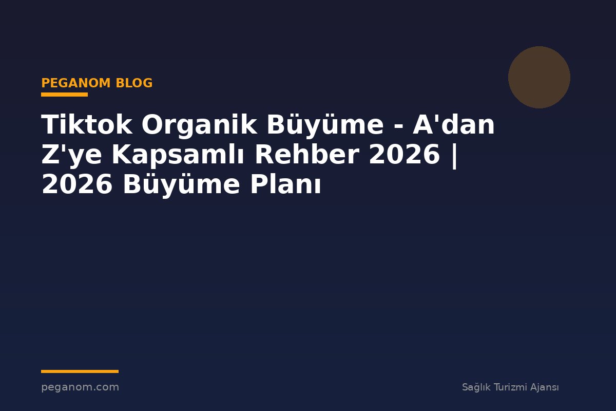 Tiktok Organik Büyüme - A'dan Z'ye Kapsamlı Rehber 2026 | 2026 Büyüme Planı