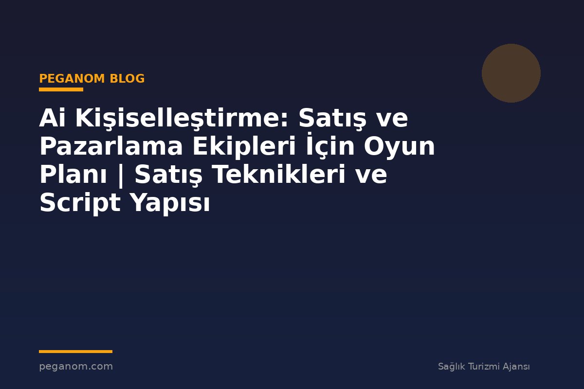 Ai Kişiselleştirme: Satış ve Pazarlama Ekipleri İçin Oyun Planı | Satış Teknikleri ve Script Yapısı