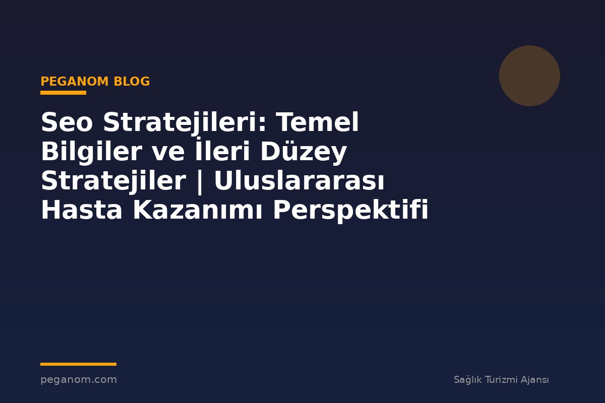 Seo Stratejileri: Temel Bilgiler ve İleri Düzey Stratejiler | Uluslararası Hasta Kazanımı Perspektifi