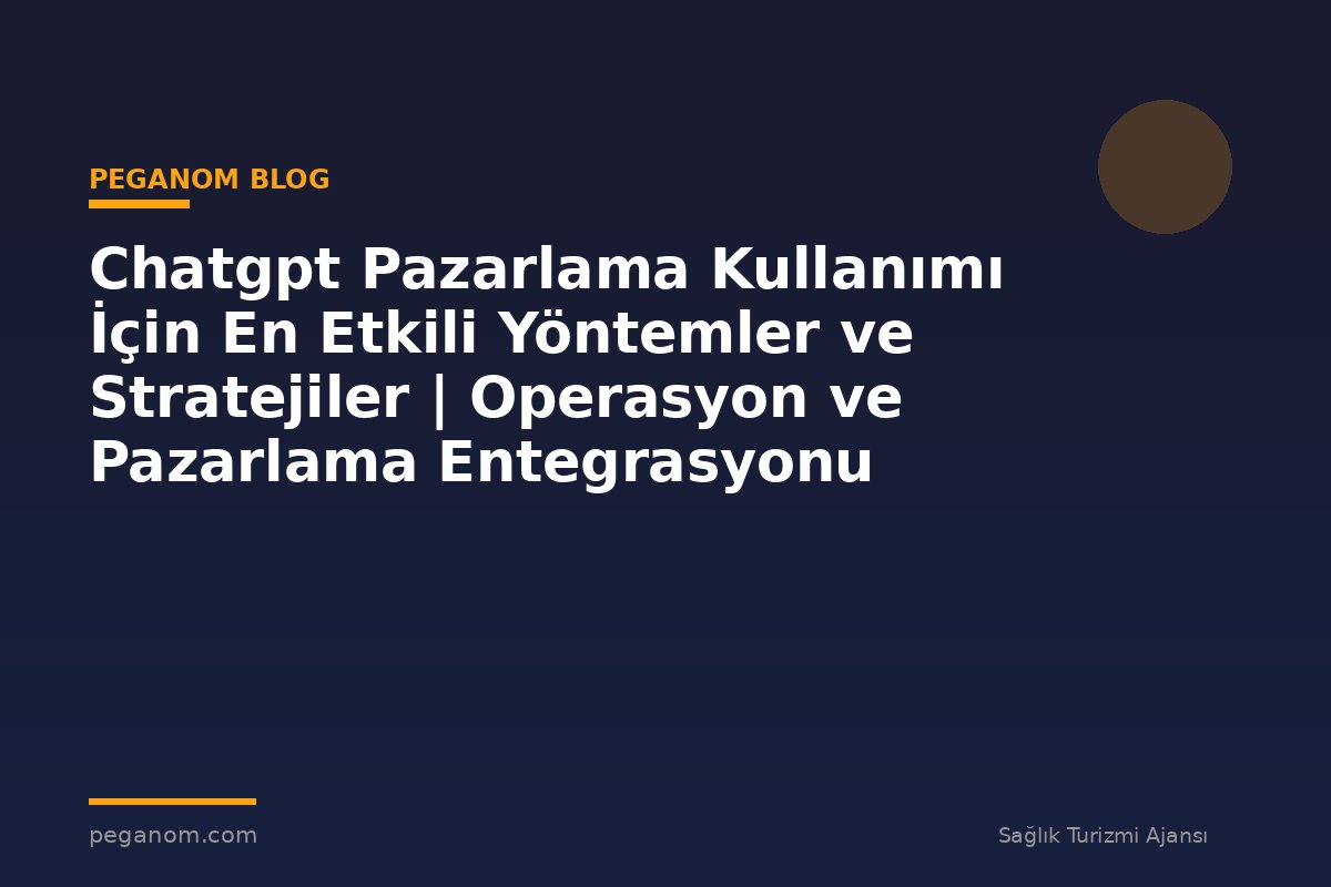 Chatgpt Pazarlama Kullanımı İçin En Etkili Yöntemler ve Stratejiler | Operasyon ve Pazarlama Entegrasyonu
