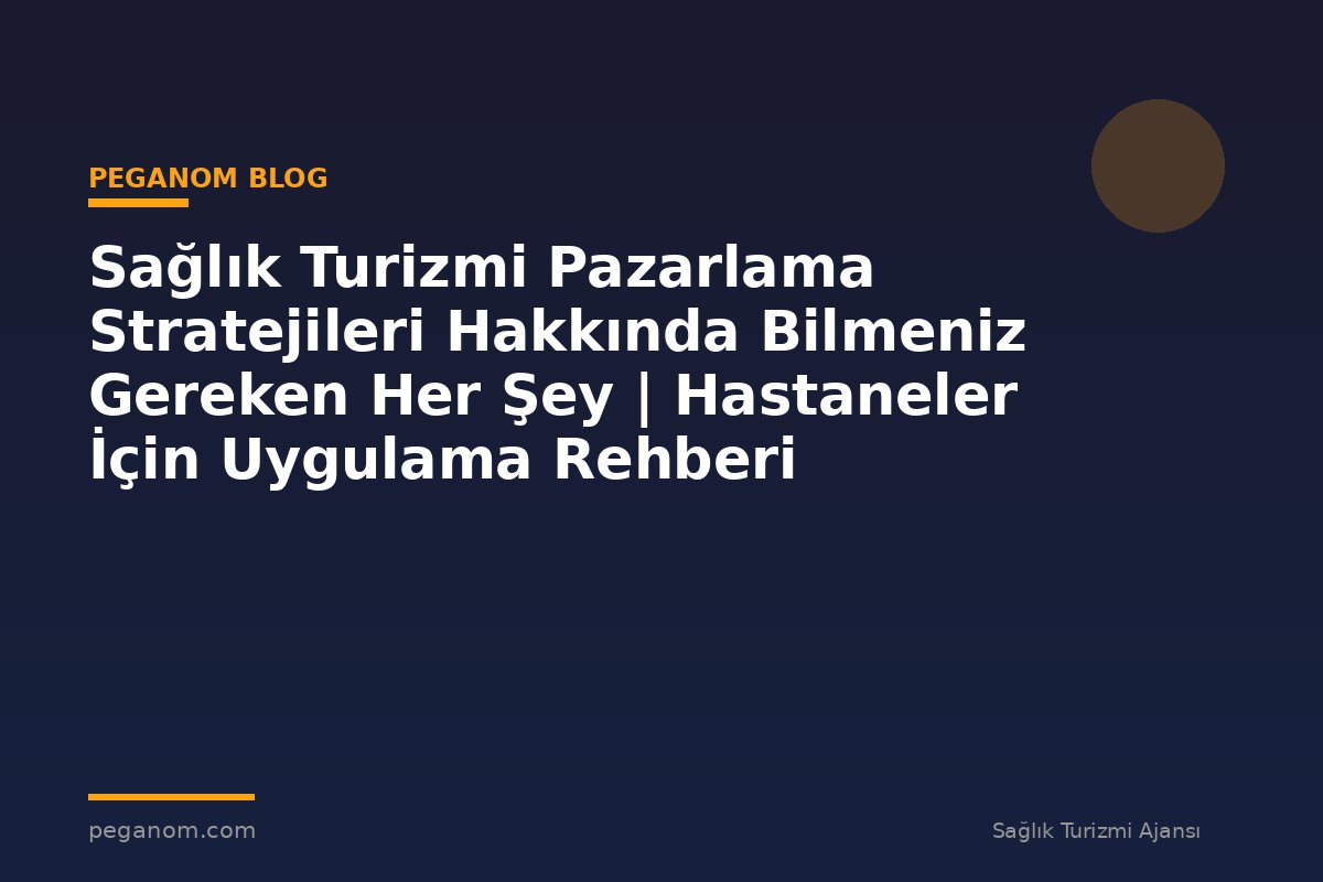 Sağlık Turizmi Pazarlama Stratejileri Hakkında Bilmeniz Gereken Her Şey | Hastaneler İçin Uygulama Rehberi