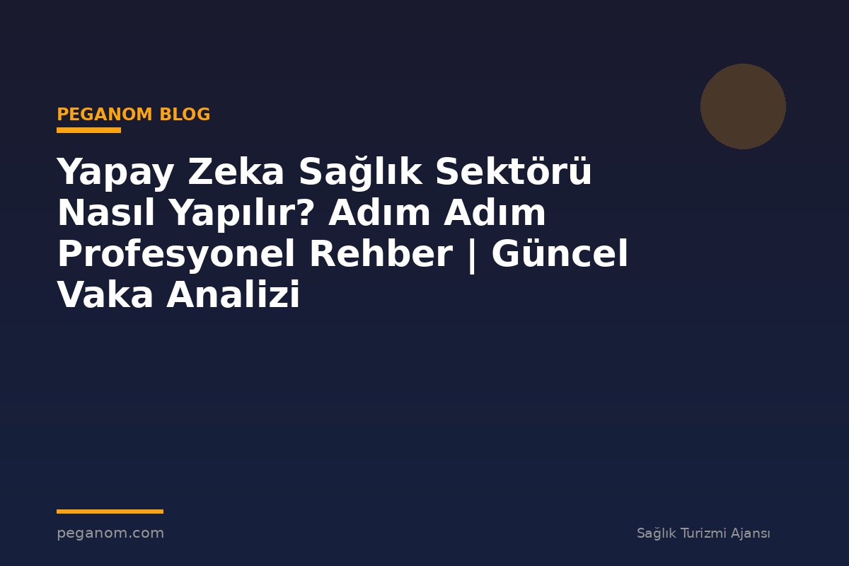 Yapay Zeka Sağlık Sektörü Nasıl Yapılır? Adım Adım Profesyonel Rehber | Güncel Vaka Analizi