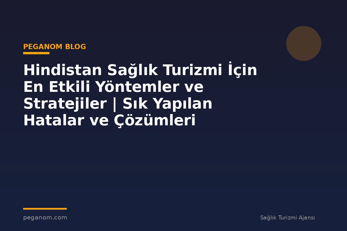 Hindistan Sağlık Turizmi İçin En Etkili Yöntemler ve Stratejiler | Sık Yapılan Hatalar ve Çözümleri