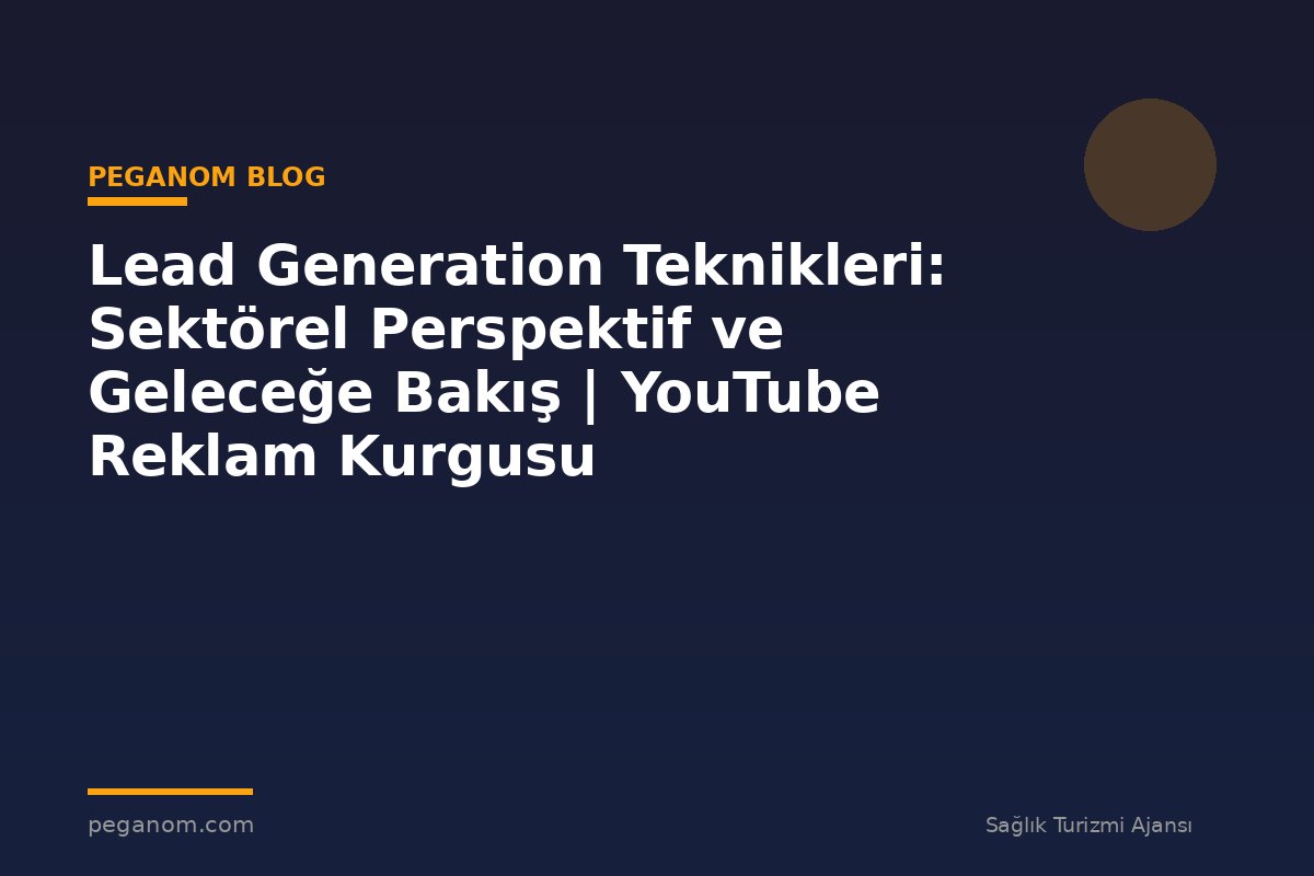 Lead Generation Teknikleri: Sektörel Perspektif ve Geleceğe Bakış | YouTube Reklam Kurgusu