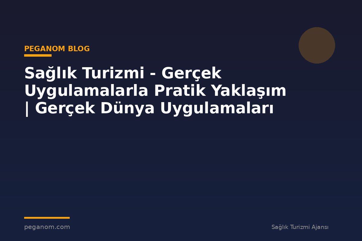 Sağlık Turizmi - Gerçek Uygulamalarla Pratik Yaklaşım | Gerçek Dünya Uygulamaları