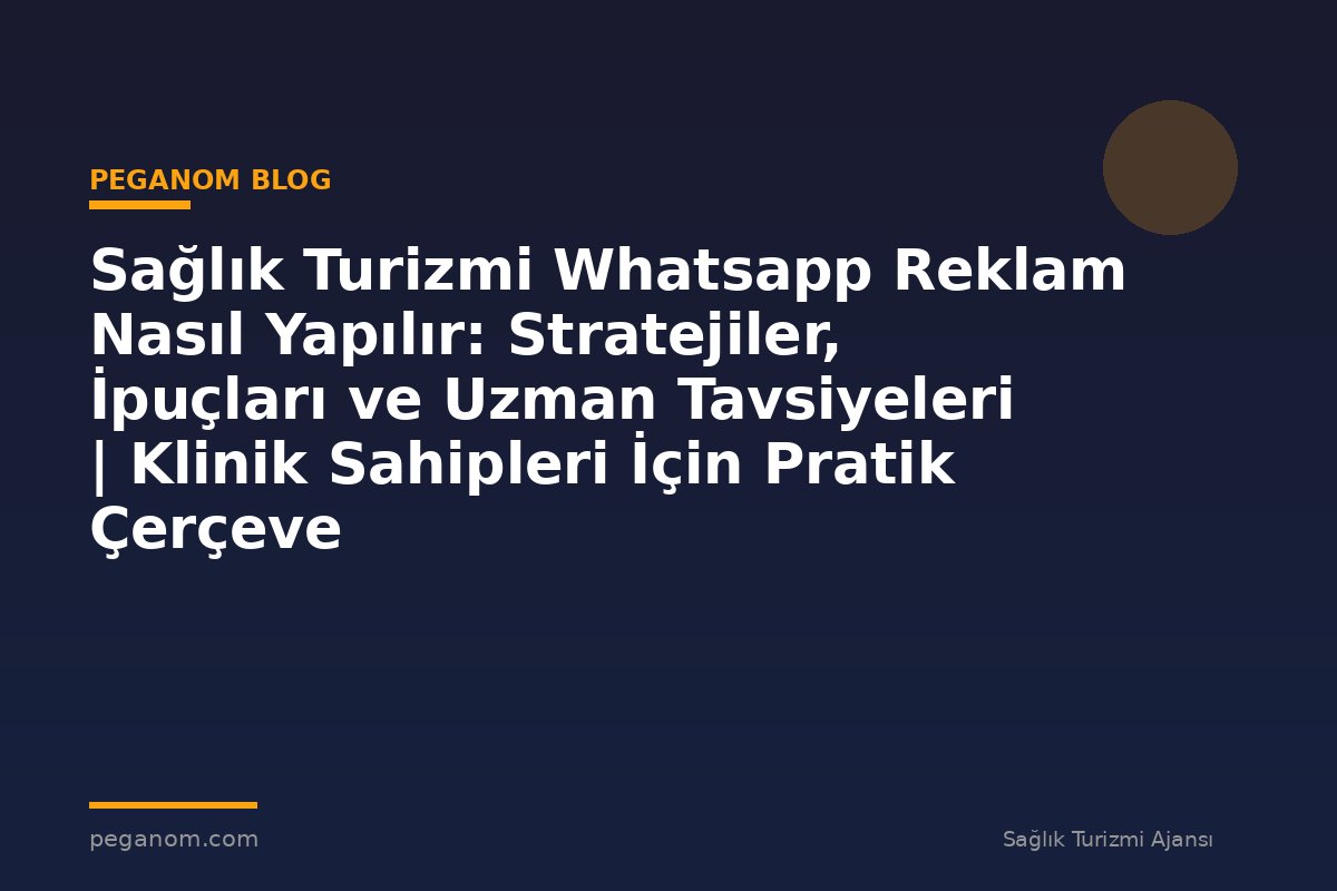 Sağlık Turizmi Whatsapp Reklam Nasıl Yapılır: Stratejiler, İpuçları ve Uzman Tavsiyeleri | Klinik Sahipleri İçin Pratik Çerçeve