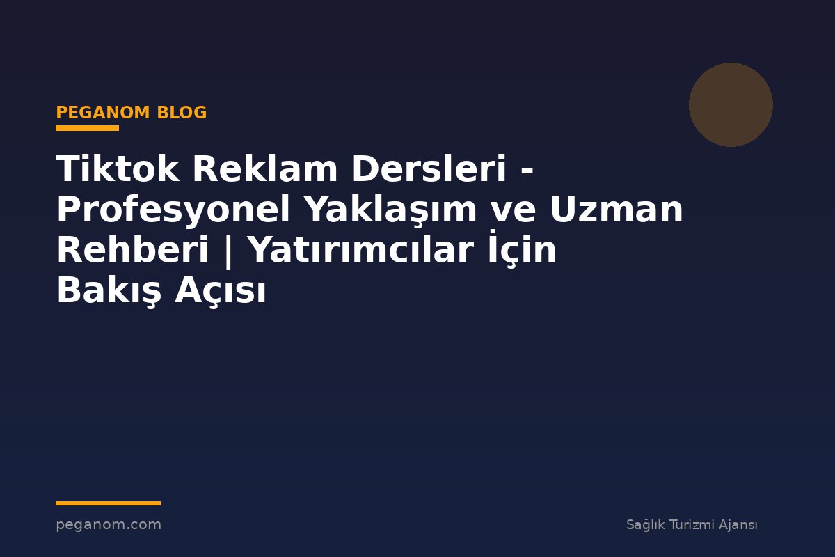 Tiktok Reklam Dersleri - Profesyonel Yaklaşım ve Uzman Rehberi | Yatırımcılar İçin Bakış Açısı