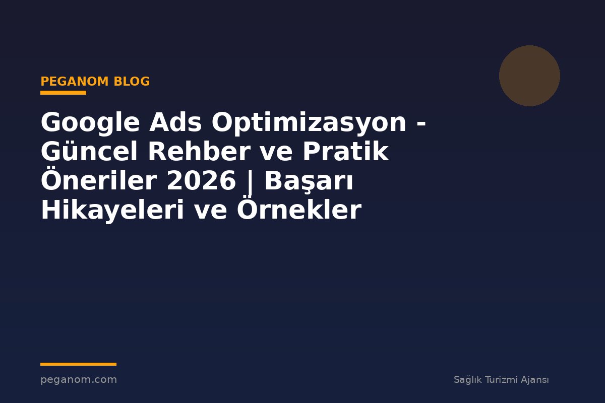 Google Ads Optimizasyon - Güncel Rehber ve Pratik Öneriler 2026 | Başarı Hikayeleri ve Örnekler