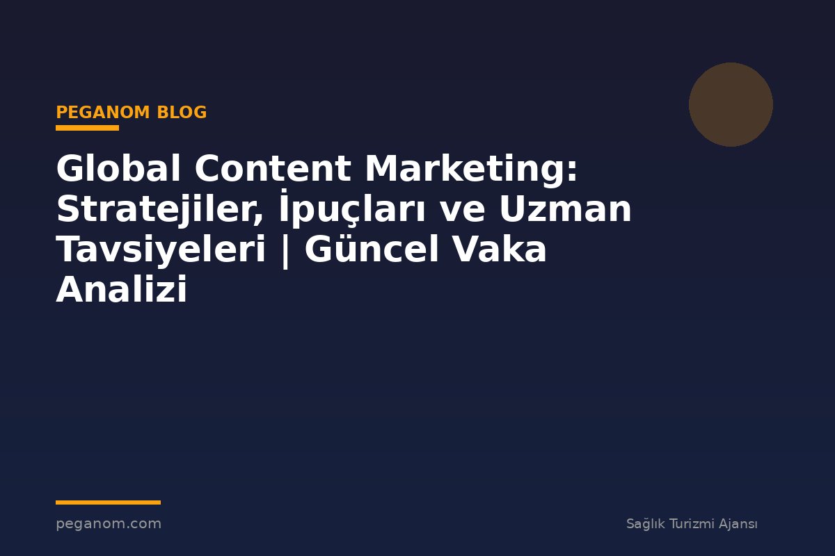 Global Content Marketing: Stratejiler, İpuçları ve Uzman Tavsiyeleri | Güncel Vaka Analizi