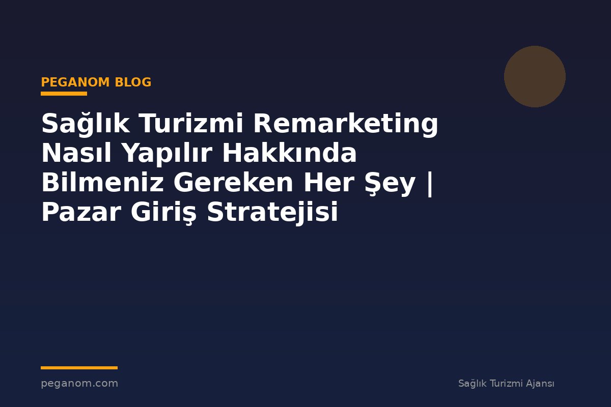 Sağlık Turizmi Remarketing Nasıl Yapılır Hakkında Bilmeniz Gereken Her Şey | Pazar Giriş Stratejisi