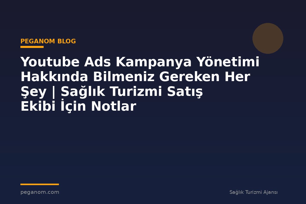 Youtube Ads Kampanya Yönetimi Hakkında Bilmeniz Gereken Her Şey | Sağlık Turizmi Satış Ekibi İçin Notlar