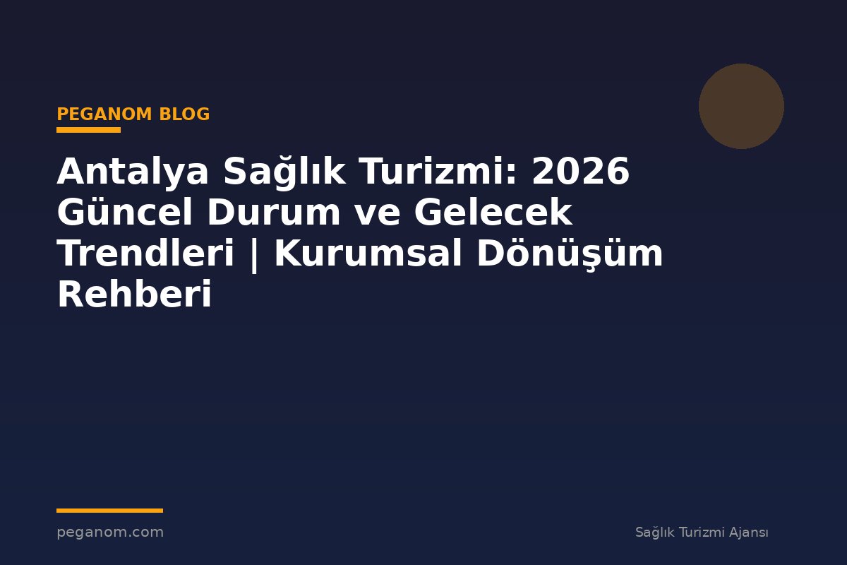 Antalya Sağlık Turizmi: 2026 Güncel Durum ve Gelecek Trendleri | Kurumsal Dönüşüm Rehberi