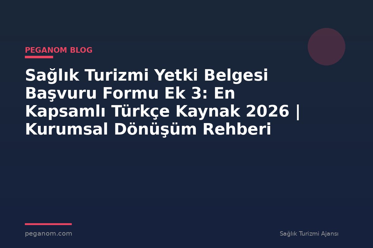 Sağlık Turizmi Yetki Belgesi Başvuru Formu Ek 3: En Kapsamlı Türkçe Kaynak 2026 | Kurumsal Dönüşüm Rehberi